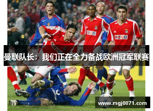 曼联队长：我们正在全力备战欧洲冠军联赛