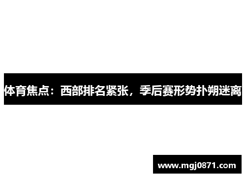 体育焦点：西部排名紧张，季后赛形势扑朔迷离